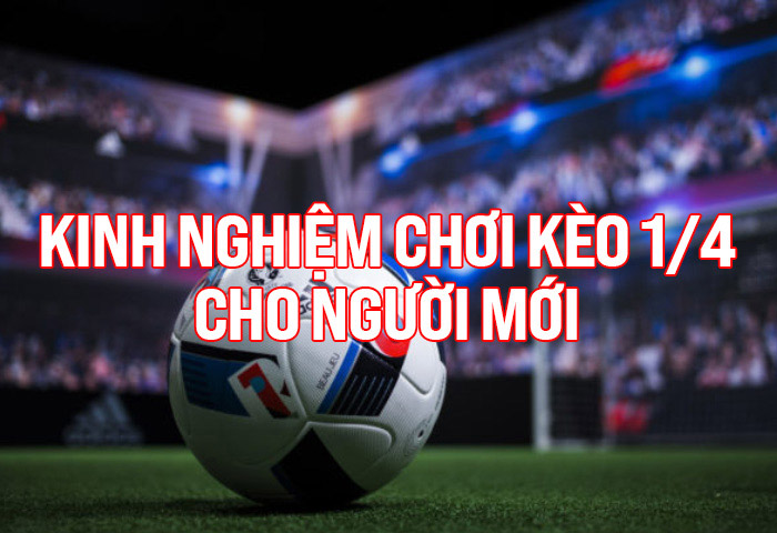 Kinh nghiệm chơi kèo 1/4 cho người mới