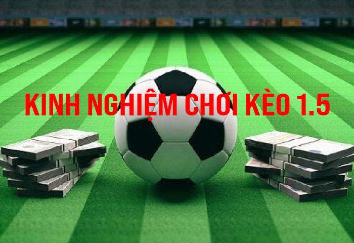 Kinh nghiệm chơi kèo 1.5 trái từ cao thủ