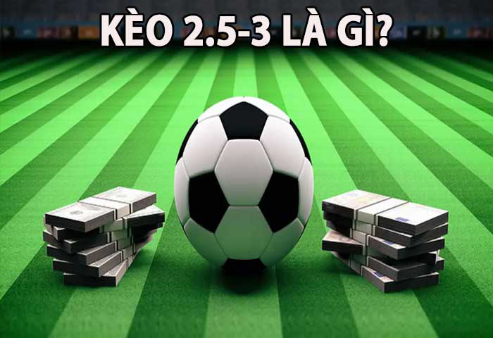 Kèo 2.5-3 là gì