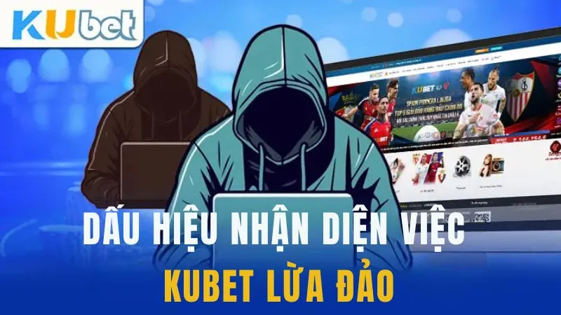 Dấu hiệu nhận diện việc Kubet lừa đảo