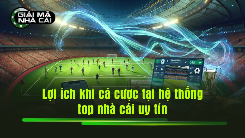 Lợi ích khi cá cược tại hệ thống top nhà cái uy tín
