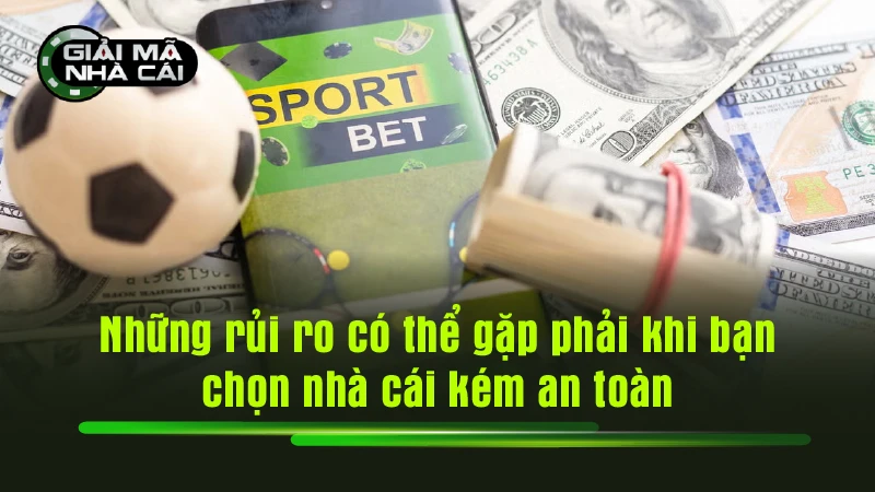 Những rủi ro có thể gặp phải khi bạn chọn nhà cái kém an toàn